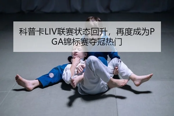 科普卡LIV联赛状态回升，再度成为PGA锦标赛夺冠热门